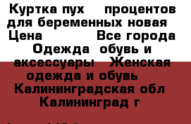 Куртка пух 80 процентов для беременных новая › Цена ­ 2 900 - Все города Одежда, обувь и аксессуары » Женская одежда и обувь   . Калининградская обл.,Калининград г.